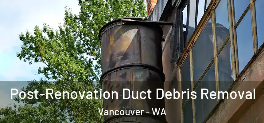  Post-Renovation Duct Debris Removal Vancouver - WA