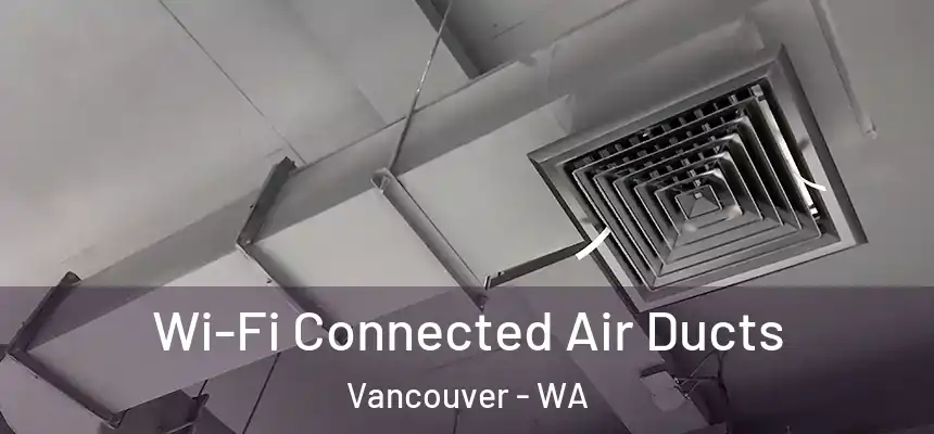 Wi-Fi Connected Air Ducts Vancouver - WA